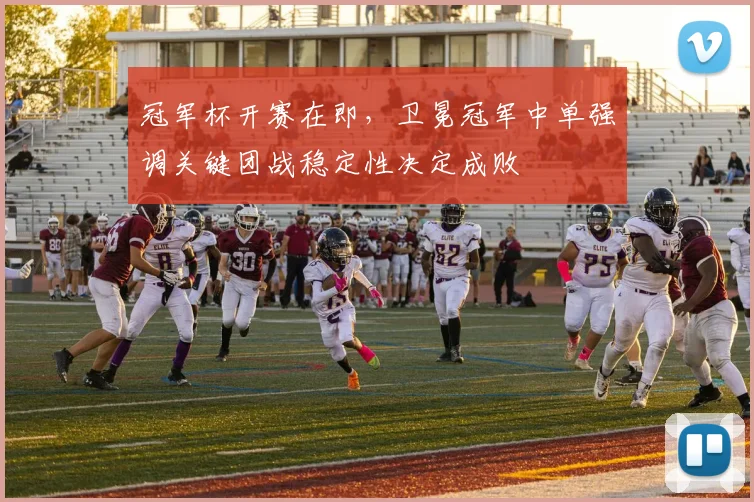冠军杯开赛在即，卫冕冠军中单强调关键团战稳定性决定成败