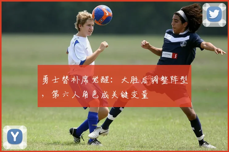 勇士替补席觉醒：大胜后调整阵型，第六人角色成关键变量