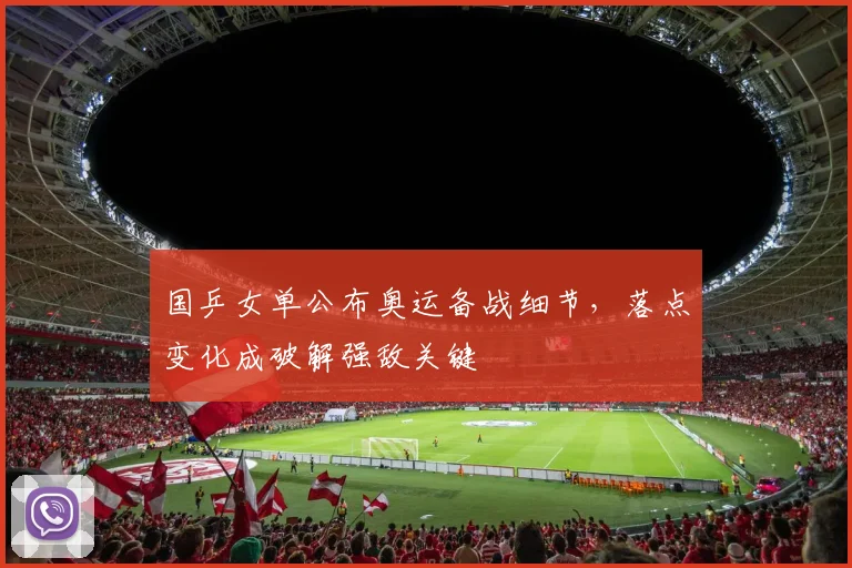 国乒女单公布奥运备战细节，落点变化成破解强敌关键