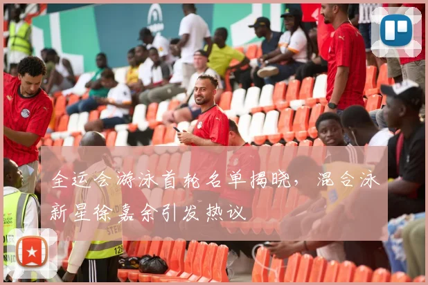 全运会游泳首轮名单揭晓，混合泳新星徐嘉余引发热议