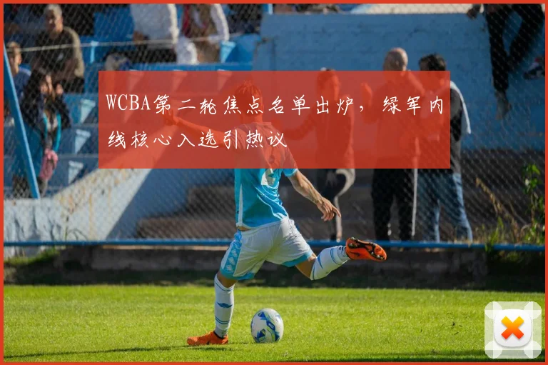 WCBA第二轮焦点名单出炉，绿军内线核心入选引热议