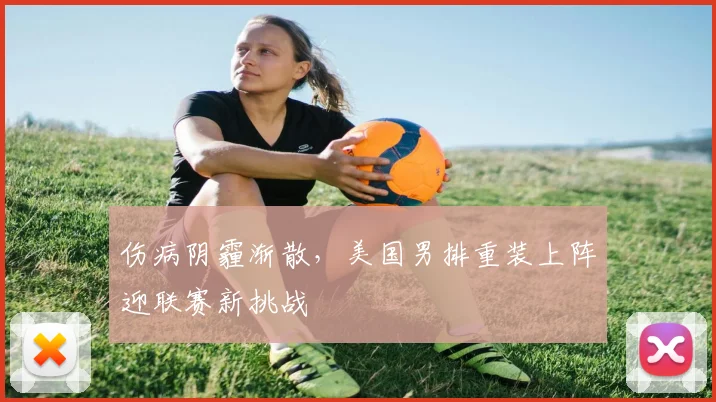 伤病阴霾渐散，美国男排重装上阵迎联赛新挑战