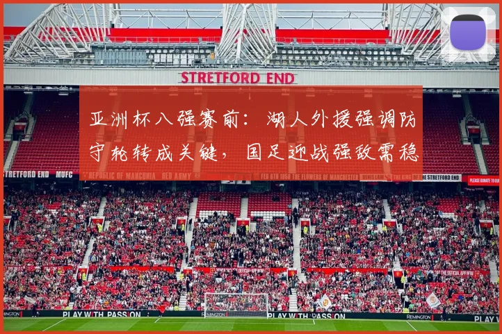 亚洲杯八强赛前：湖人外援强调防守轮转成关键，国足迎战强敌需稳扎稳打