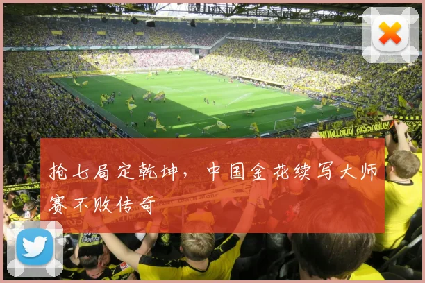 抢七局定乾坤，中国金花续写大师赛不败传奇