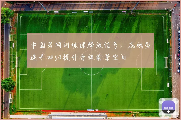 中国男网训练课释放信号，底线型选手回归提升晋级前景空间